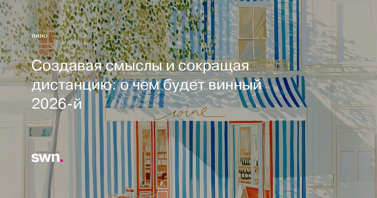 Создавая смыслы и сокращая дистанцию: о чем будет винный 2026-й ...